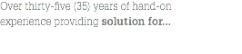 Over thirty-five (35) years of hand-on experience providing solution for...